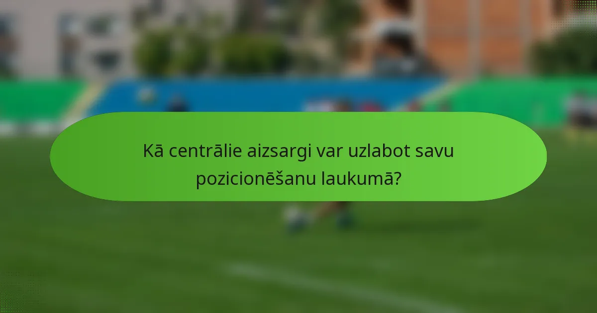 Kā centrālie aizsargi var uzlabot savu pozicionēšanu laukumā?