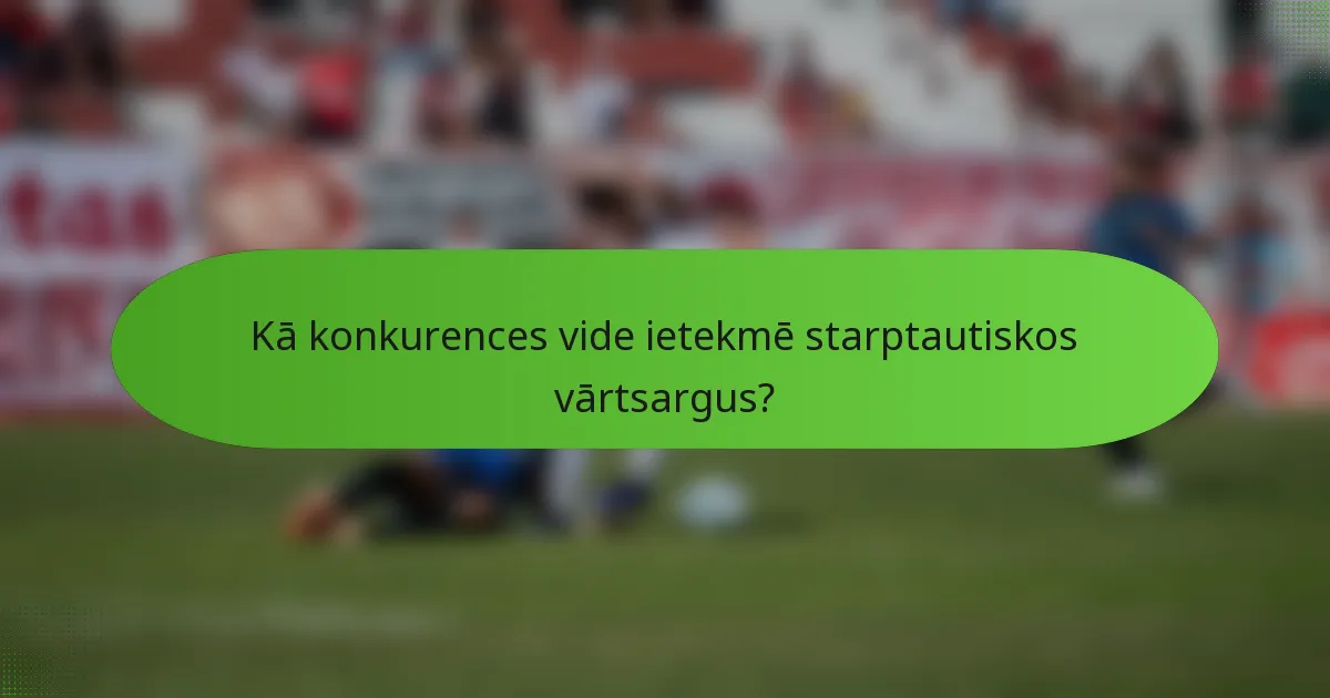 Kā konkurences vide ietekmē starptautiskos vārtsargus?