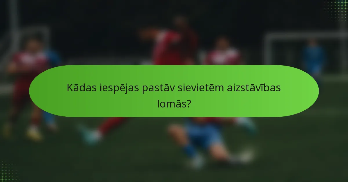 Kādas iespējas pastāv sievietēm aizstāvības lomās?