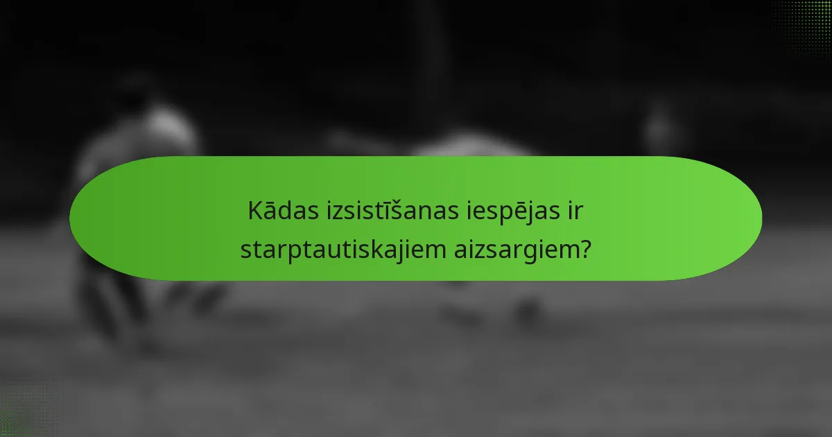 Kādas izsistīšanas iespējas ir starptautiskajiem aizsargiem?