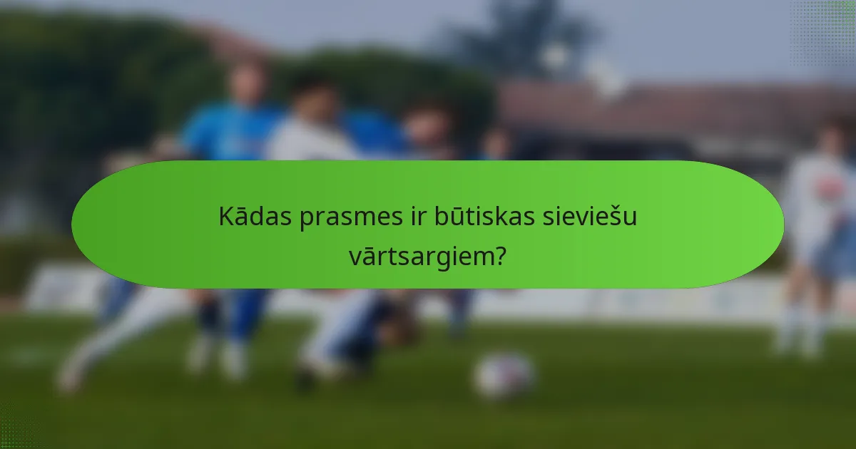 Kādas prasmes ir būtiskas sieviešu vārtsargiem?