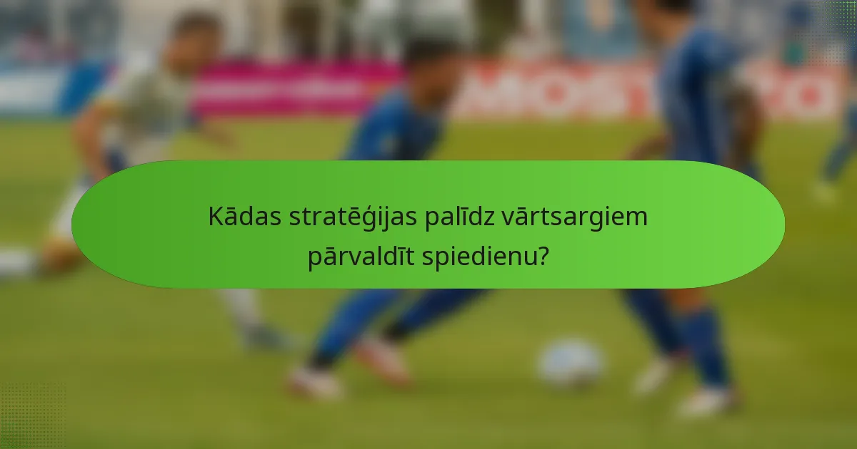 Kādas stratēģijas palīdz vārtsargiem pārvaldīt spiedienu?