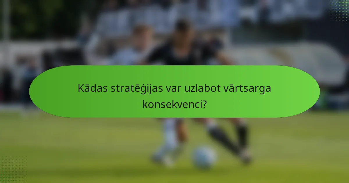 Kādas stratēģijas var uzlabot vārtsarga konsekvenci?