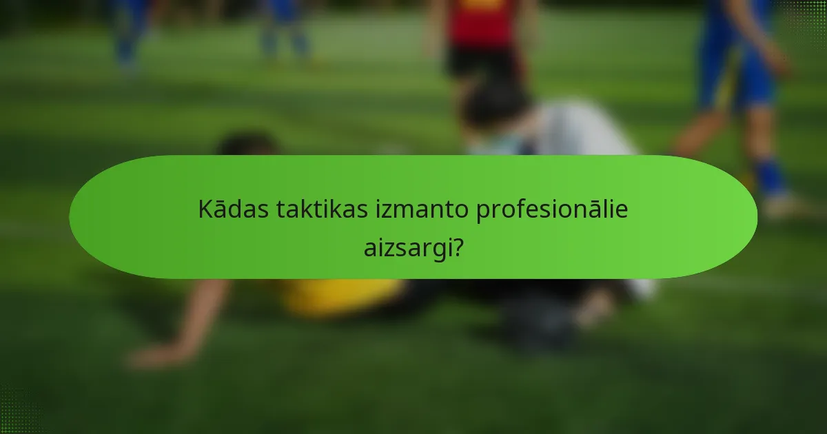 Kādas taktikas izmanto profesionālie aizsargi?