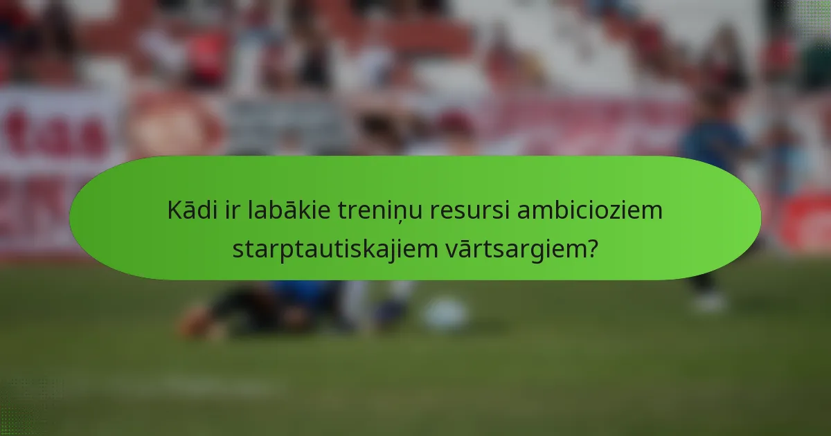Kādi ir labākie treniņu resursi ambicioziem starptautiskajiem vārtsargiem?