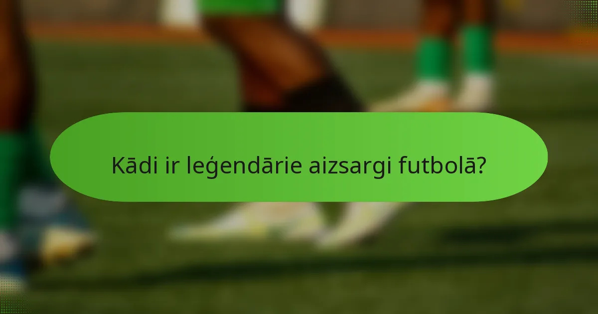 Kādi ir leģendārie aizsargi futbolā?