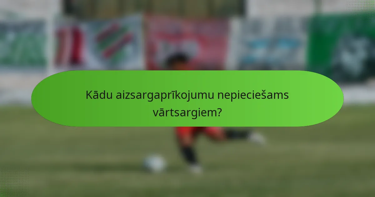 Kādu aizsargaprīkojumu nepieciešams vārtsargiem?