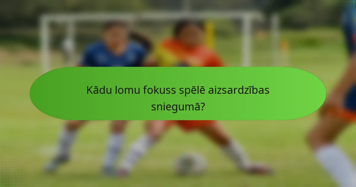 Kādu lomu fokuss spēlē aizsardzības sniegumā?
