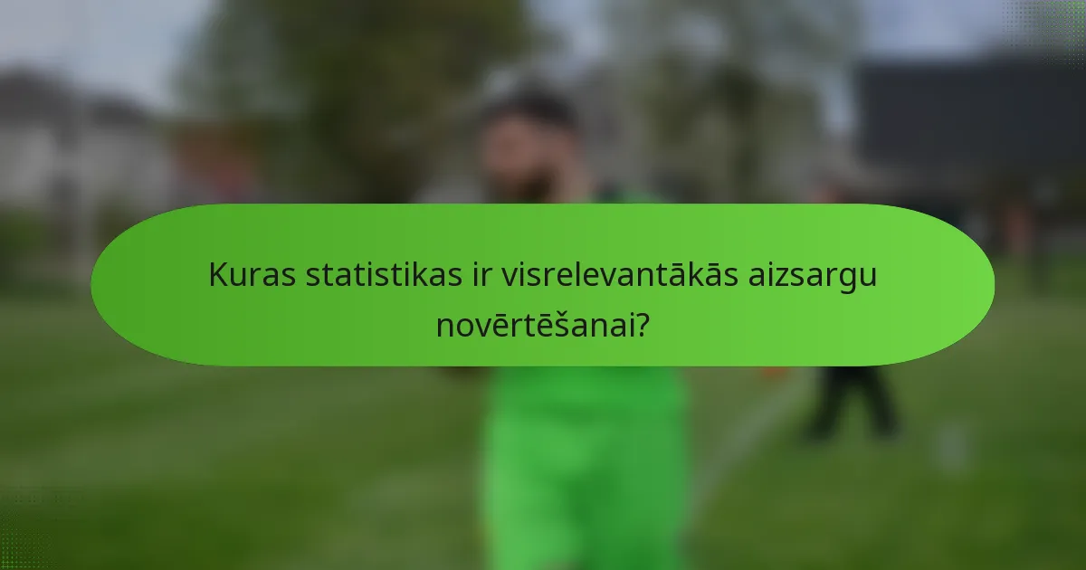 Kuras statistikas ir visrelevantākās aizsargu novērtēšanai?