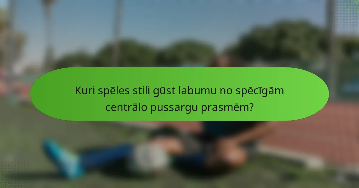 Kuri spēles stili gūst labumu no spēcīgām centrālo pussargu prasmēm?